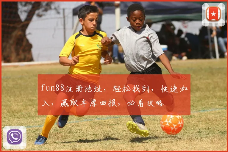 fun88注册地址，轻松找到，快速加入，赢取丰厚回报，必看攻略