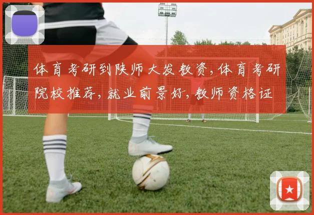 体育考研到陕师大发教资,体育考研院校推荐,就业前景好,教师资格证轻松拿