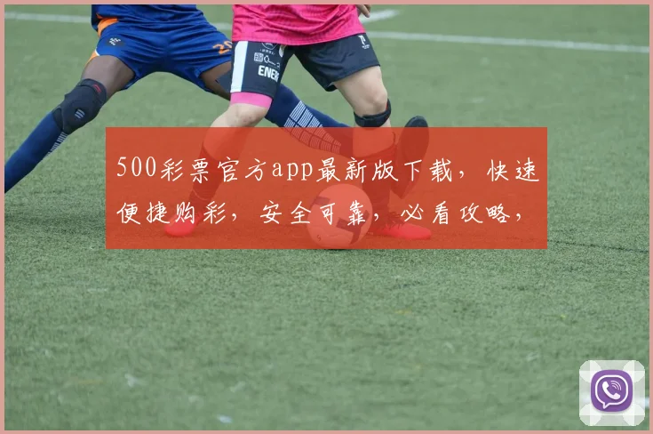 500彩票官方app最新版下载，快速便捷购彩，安全可靠，必看攻略，三步轻松下载