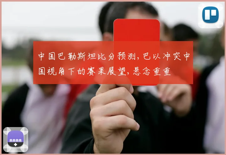 中国巴勒斯坦比分预测,巴以冲突中国视角下的赛果展望,悬念重重