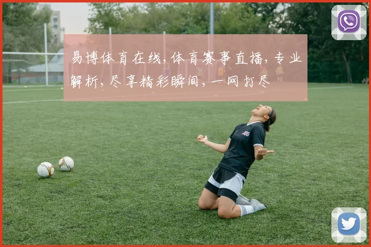 易博体育在线,体育赛事直播,专业解析,尽享精彩瞬间,一网打尽