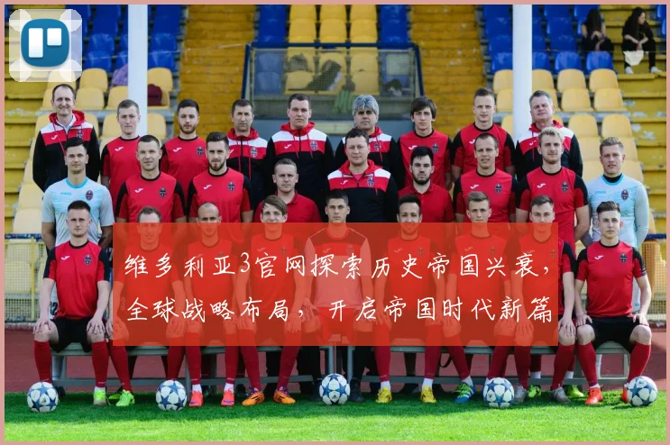 维多利亚3官网探索历史帝国兴衰，全球战略布局，开启帝国时代新篇章