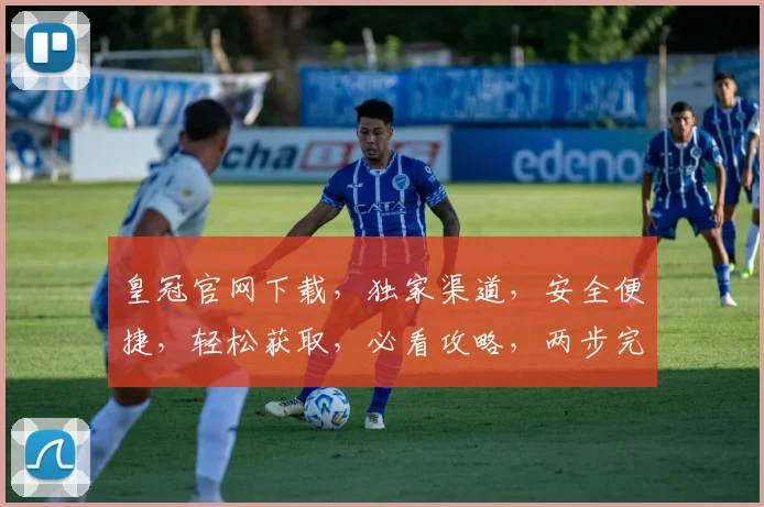 皇冠官网下载，独家渠道，安全便捷，轻松获取，必看攻略，两步完成