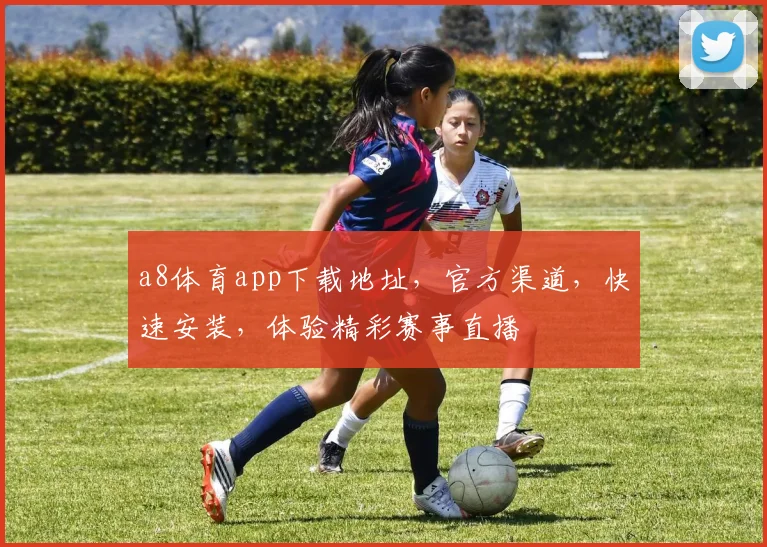 a8体育app下载地址，官方渠道，快速安装，体验精彩赛事直播
