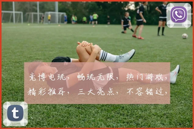 竞博电玩，畅玩无限，热门游戏，精彩推荐，三大亮点，不容错过，体验非凡