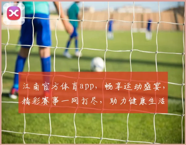 江南官方体育app，畅享运动盛宴，精彩赛事一网打尽，助力健康生活